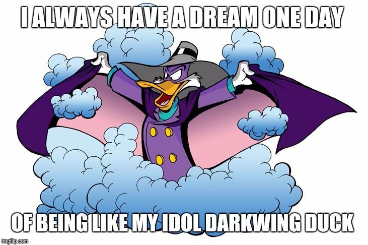 DARKWING  | I ALWAYS HAVE A DREAM ONE DAY; OF BEING LIKE MY IDOL DARKWING DUCK | image tagged in darkwing | made w/ Imgflip meme maker