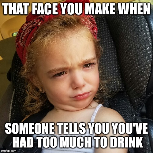 THAT FACE YOU MAKE WHEN; SOMEONE TELLS YOU YOU'VE HAD TOO MUCH TO DRINK | image tagged in funny memes,drinking,funny face | made w/ Imgflip meme maker