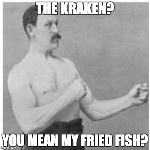 Dude. | THE KRAKEN? YOU MEAN MY FRIED FISH? | image tagged in memes,overly manly man | made w/ Imgflip meme maker
