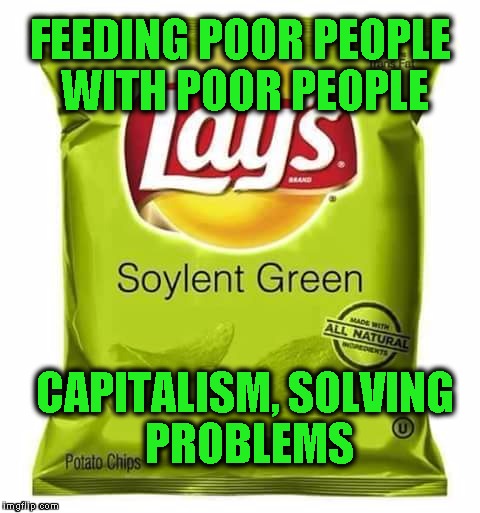 Solving Famine Profitably | FEEDING POOR PEOPLE WITH POOR PEOPLE; CAPITALISM, SOLVING PROBLEMS | image tagged in soylent green | made w/ Imgflip meme maker