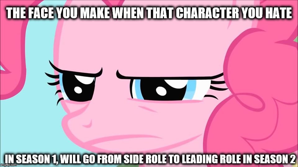 My Little Pony Meme | THE FACE YOU MAKE WHEN THAT CHARACTER YOU HATE; IN SEASON 1, WILL GO FROM SIDE ROLE TO LEADING ROLE IN SEASON 2 | image tagged in angry pinkie,my little pony,pinkie pie | made w/ Imgflip meme maker