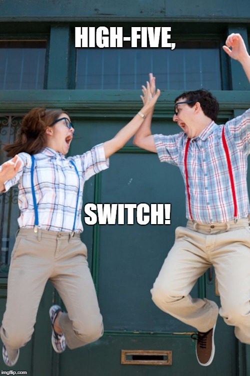 intel core high five | HIGH-FIVE, SWITCH! | image tagged in intel core high five | made w/ Imgflip meme maker
