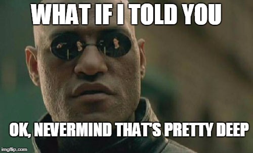 Matrix Morpheus Meme | WHAT IF I TOLD YOU; OK, NEVERMIND THAT'S PRETTY DEEP | image tagged in memes,matrix morpheus | made w/ Imgflip meme maker