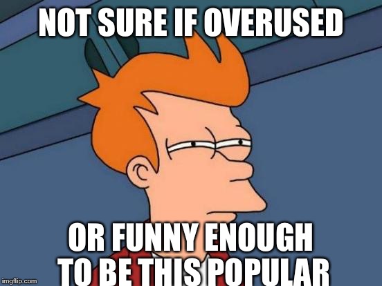 Futurama Fry | NOT SURE IF OVERUSED; OR FUNNY ENOUGH TO BE THIS POPULAR | image tagged in memes,futurama fry | made w/ Imgflip meme maker