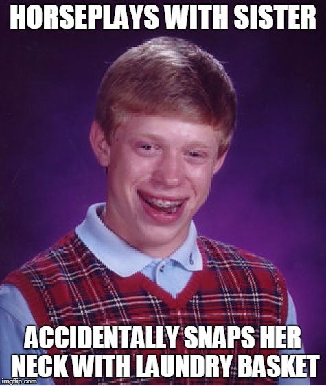 Bad Luck Brian Meme | HORSEPLAYS WITH SISTER ACCIDENTALLY SNAPS HER NECK WITH LAUNDRY BASKET | image tagged in memes,bad luck brian | made w/ Imgflip meme maker