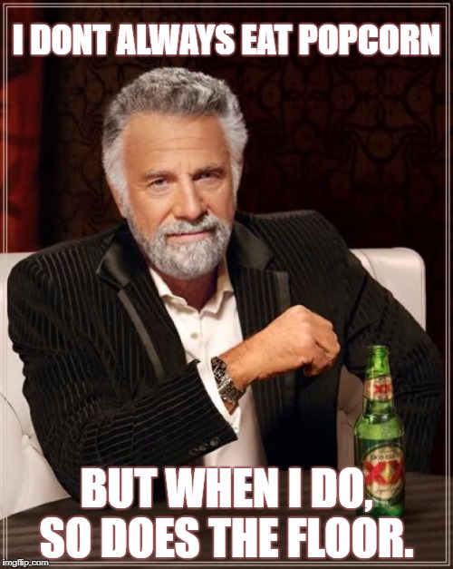 The Most Interesting Man In The World Meme | I DONT ALWAYS EAT POPCORN; BUT WHEN I DO, SO DOES THE FLOOR. | image tagged in memes,the most interesting man in the world | made w/ Imgflip meme maker