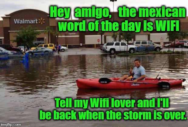 Walmart Flood | Hey  amigo,   the mexican word of the day is WIFI; Tell my Wifi lover and I'll be back when the storm is over. | image tagged in walmart flood | made w/ Imgflip meme maker