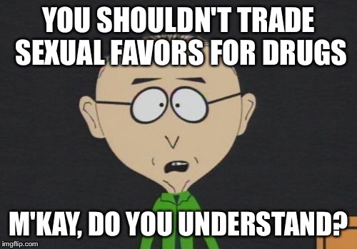 M'Kay? | YOU SHOULDN'T TRADE SEXUAL FAVORS FOR DRUGS; M'KAY, DO YOU UNDERSTAND? | image tagged in memes,mr mackey,drugs,sexual favors,m'kay | made w/ Imgflip meme maker