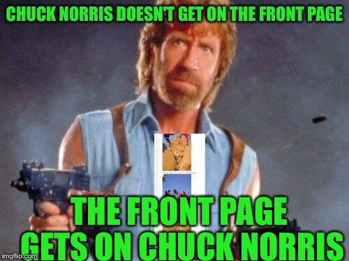 Going up | CHUCK NORRIS DOESN'T GET ON THE FRONT PAGE; THE FRONT PAGE GETS ON CHUCK NORRIS | image tagged in chuck norris,front page | made w/ Imgflip meme maker