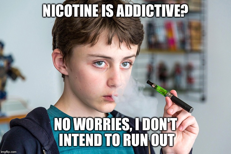 Kid Likes Nicotine | NICOTINE IS ADDICTIVE? NO WORRIES, I DON'T INTEND TO RUN OUT | image tagged in child ecigarette vape kids smoke,nicotine,addiction | made w/ Imgflip meme maker