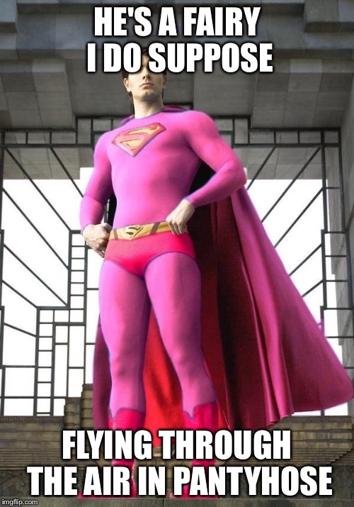 Gay Superman | HE'S A FAIRY I DO SUPPOSE; FLYING THROUGH THE AIR IN PANTYHOSE | image tagged in superman was gay | made w/ Imgflip meme maker