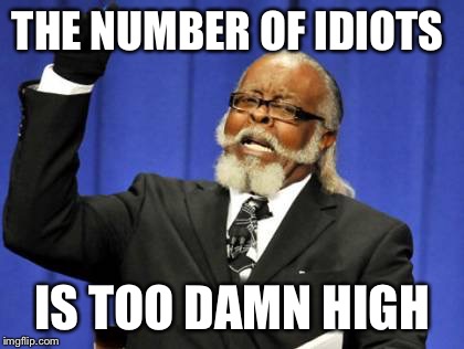 Too Damn High | THE NUMBER OF IDIOTS; IS TOO DAMN HIGH | image tagged in memes,too damn high | made w/ Imgflip meme maker