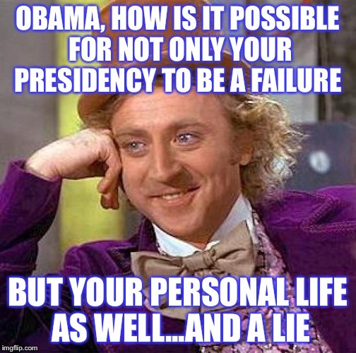 Creepy Condescending Wonka Meme | OBAMA, HOW IS IT POSSIBLE FOR NOT ONLY YOUR PRESIDENCY TO BE A FAILURE; BUT YOUR PERSONAL LIFE AS WELL...AND A LIE | image tagged in memes,creepy condescending wonka | made w/ Imgflip meme maker