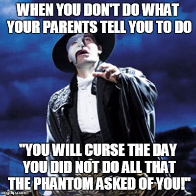 phantom of the opera | WHEN YOU DON'T DO WHAT YOUR PARENTS TELL YOU TO DO; "YOU WILL CURSE THE DAY YOU DID NOT DO ALL THAT THE PHANTOM ASKED OF YOU!" | image tagged in phantom of the opera | made w/ Imgflip meme maker