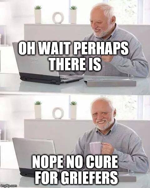 Hide the Pain Harold Meme | OH WAIT PERHAPS THERE IS; NOPE NO CURE FOR GRIEFERS | image tagged in memes,hide the pain harold | made w/ Imgflip meme maker