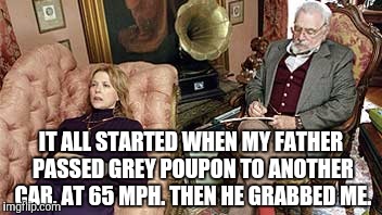 I See. What happened next? | IT ALL STARTED WHEN MY FATHER PASSED GREY POUPON TO ANOTHER CAR, AT 65 MPH. THEN HE GRABBED ME. | image tagged in i see what happened next | made w/ Imgflip meme maker