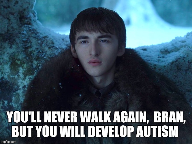 Bran Stark | YOU'LL NEVER WALK AGAIN,  BRAN,  BUT YOU WILL DEVELOP AUTISM | image tagged in bran stark | made w/ Imgflip meme maker