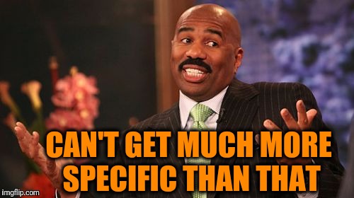 Steve Harvey Meme | CAN'T GET MUCH MORE SPECIFIC THAN THAT | image tagged in memes,steve harvey | made w/ Imgflip meme maker