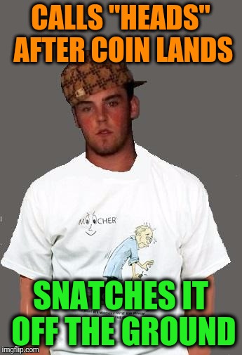 warmer season Scumbag Steve | CALLS "HEADS" AFTER COIN LANDS SNATCHES IT OFF THE GROUND | image tagged in warmer season scumbag steve | made w/ Imgflip meme maker