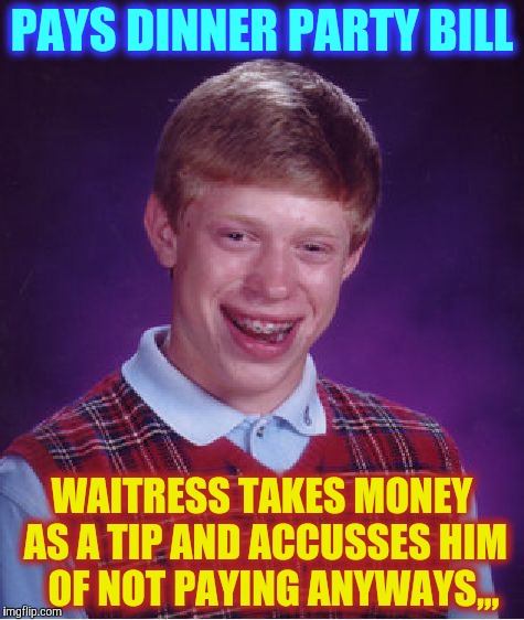 Bad Luck Brian Meme | PAYS DINNER PARTY BILL; WAITRESS TAKES MONEY AS A TIP AND ACCUSSES HIM   OF NOT PAYING ANYWAYS,,, | image tagged in memes,bad luck brian | made w/ Imgflip meme maker