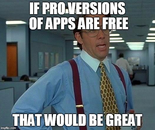That Would Be Great Meme | IF PRO VERSIONS OF APPS ARE FREE; THAT WOULD BE GREAT | image tagged in memes,that would be great | made w/ Imgflip meme maker