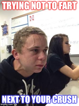 TRYING NOT TO FART; NEXT TO YOUR CRUSH | image tagged in funny,memes,comedy central,comedy | made w/ Imgflip meme maker