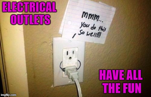 This cracked me up so now you get to see it!!! LOL  | ELECTRICAL OUTLETS; HAVE ALL THE FUN | image tagged in electrical outlets,memes,electricity,funny,need an outlet | made w/ Imgflip meme maker