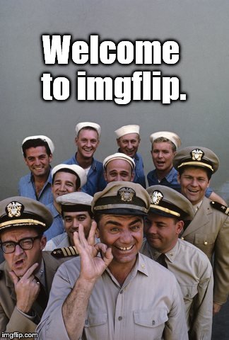 McHale's Navy | Welcome to imgflip. | image tagged in mchale's navy | made w/ Imgflip meme maker