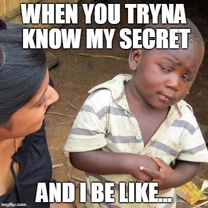 Third World Skeptical Kid | WHEN YOU TRYNA KNOW MY SECRET; AND I BE LIKE... | image tagged in memes,third world skeptical kid | made w/ Imgflip meme maker