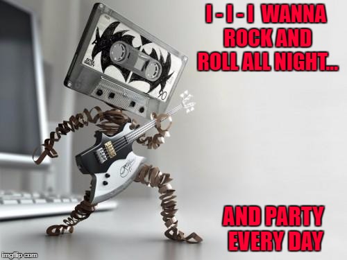 Listening to some old Kiss-ettes! | I - I - I  WANNA ROCK AND ROLL ALL NIGHT... AND PARTY EVERY DAY | image tagged in kiss-ette tape,memes,kiss,funny,cassette tapes,old school | made w/ Imgflip meme maker