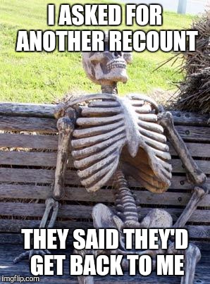 Waiting Skeleton Meme | I ASKED FOR ANOTHER RECOUNT THEY SAID THEY'D GET BACK TO ME | image tagged in memes,waiting skeleton | made w/ Imgflip meme maker