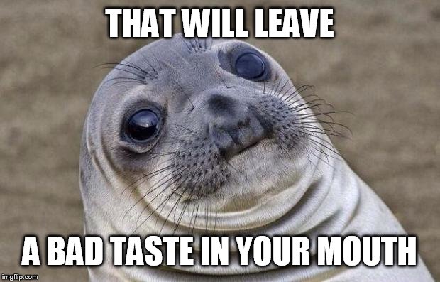 Awkward Moment Sealion Meme | THAT WILL LEAVE A BAD TASTE IN YOUR MOUTH | image tagged in memes,awkward moment sealion | made w/ Imgflip meme maker
