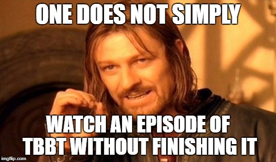 One Does Not Simply Meme | ONE DOES NOT SIMPLY; WATCH AN EPISODE OF TBBT WITHOUT FINISHING IT | image tagged in memes,one does not simply | made w/ Imgflip meme maker