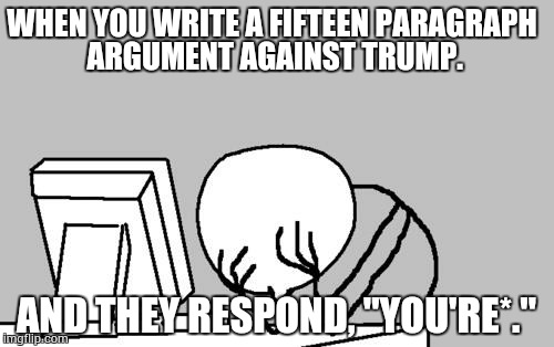 Arguments on the internet. | WHEN YOU WRITE A FIFTEEN PARAGRAPH ARGUMENT AGAINST TRUMP. AND THEY RESPOND, "YOU'RE*." | image tagged in memes,computer guy facepalm,trump supporters,you're,grammar nazi | made w/ Imgflip meme maker