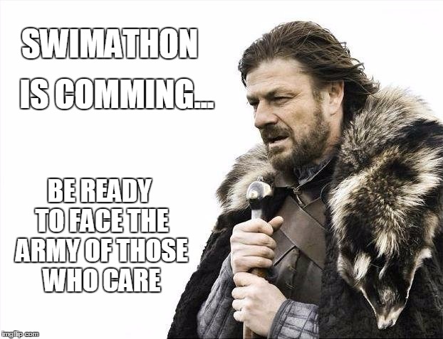 Brace Yourselves X is Coming Meme | SWIMATHON; IS COMMING... BE READY TO FACE THE ARMY OF THOSE WHO CARE | image tagged in memes,brace yourselves x is coming | made w/ Imgflip meme maker
