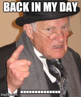 Back In My Day Meme | BACK IN MY DAY .............. | image tagged in memes,back in my day | made w/ Imgflip meme maker