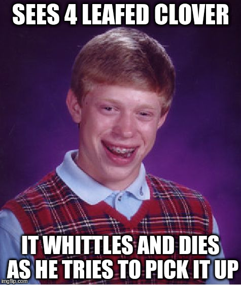 Bad Luck Brian Meme | SEES 4 LEAFED CLOVER IT WHITTLES AND DIES AS HE TRIES TO PICK IT UP | image tagged in memes,bad luck brian | made w/ Imgflip meme maker