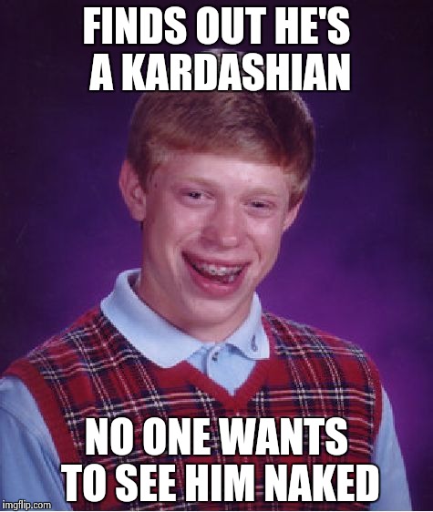 Bad Luck Brian Meme | FINDS OUT HE'S A KARDASHIAN NO ONE WANTS TO SEE HIM NAKED | image tagged in memes,bad luck brian | made w/ Imgflip meme maker