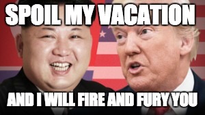 big words | SPOIL MY VACATION; AND I WILL FIRE AND FURY YOU | image tagged in big ego man,donald trump approves,bully,joker,blunt | made w/ Imgflip meme maker