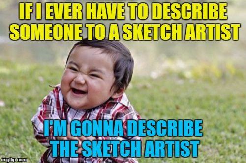 I wonder how long it would take them to realise? :) | IF I EVER HAVE TO DESCRIBE SOMEONE TO A SKETCH ARTIST; I'M GONNA DESCRIBE THE SKETCH ARTIST | image tagged in memes,evil toddler,sketch artist,crime,police,jokes | made w/ Imgflip meme maker