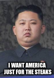 I WANT AMERICA JUST FOR THE STEAKS | made w/ Imgflip meme maker