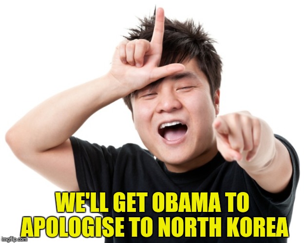 You're a loser | WE'LL GET OBAMA TO APOLOGISE TO NORTH KOREA | image tagged in you're a loser | made w/ Imgflip meme maker