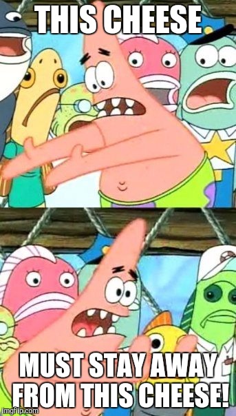 Put It Somewhere Else Patrick | THIS CHEESE; MUST STAY AWAY FROM THIS CHEESE! | image tagged in memes,put it somewhere else patrick | made w/ Imgflip meme maker