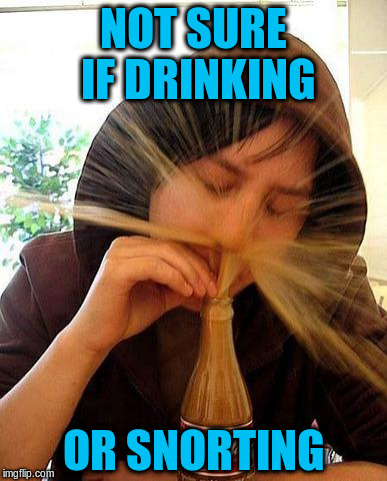 NOT SURE IF DRINKING OR SNORTING | made w/ Imgflip meme maker