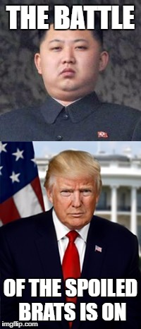 The Battle of the Spoiled Brats is On | THE BATTLE; OF THE SPOILED BRATS IS ON | image tagged in trump v kim | made w/ Imgflip meme maker