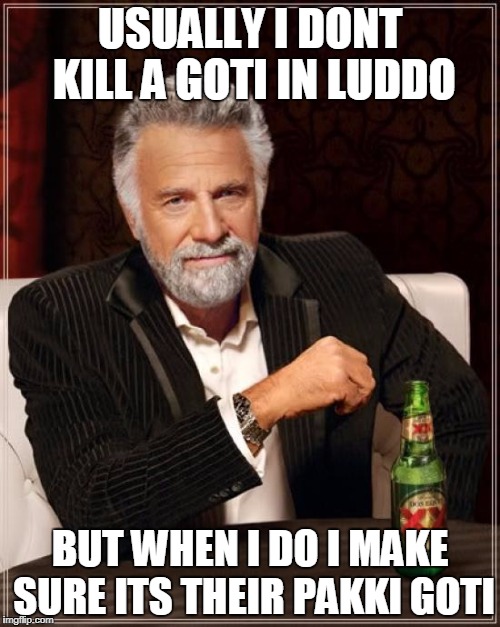 The Most Interesting Man In The World Meme | USUALLY I DONT KILL A GOTI IN LUDDO; BUT WHEN I DO I MAKE SURE ITS THEIR PAKKI GOTI | image tagged in memes,the most interesting man in the world | made w/ Imgflip meme maker
