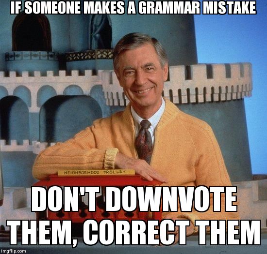 IF SOMEONE MAKES A GRAMMAR MISTAKE DON'T DOWNVOTE THEM, CORRECT THEM | image tagged in mr rodgers manners,AdviceAnimals | made w/ Imgflip meme maker