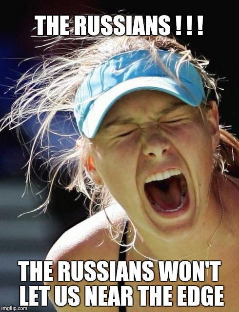 Maria Supernova | THE RUSSIANS ! ! ! THE RUSSIANS WON'T LET US NEAR THE EDGE | image tagged in maria supernova | made w/ Imgflip meme maker