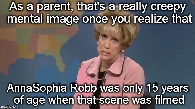As a parent, that's a really creepy mental image once you realize that AnnaSophia Robb was only 15 years of age when that scene was filmed | made w/ Imgflip meme maker