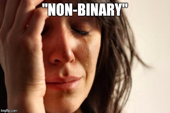 First World Problems Meme | "NON-BINARY" | image tagged in memes,first world problems | made w/ Imgflip meme maker